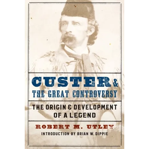 Custer and the Great Controversy: The Origin and Development of a Legend - Paperback