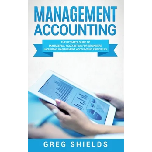 Management Accounting: The Ultimate Guide to Managerial Accounting for Beginners Including Management Accounting Principles - Hardcover