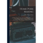 Home Pork Making: A Complete Guide For The Farmer, The Country Butcher And The Suburban Dweller, In All That Pertains To Hog Slaughterin - Paperback