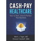 Cash-Pay Healthcare: How to Start, Grow & Perfect Your Business - Paperback