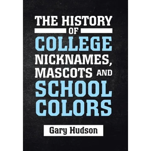 The History of College Nicknames, Mascots and School Colors - Hardcover