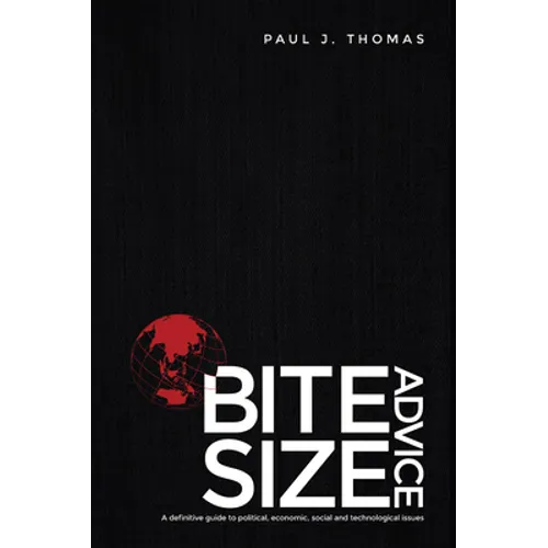 Bite Size Advice: A Definitive Guide to Political, Economic, Social and Technological Issues - Paperback