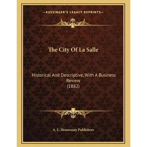 The City Of La Salle: Historical And Descriptive, With A Business Review (1882) - Paperback