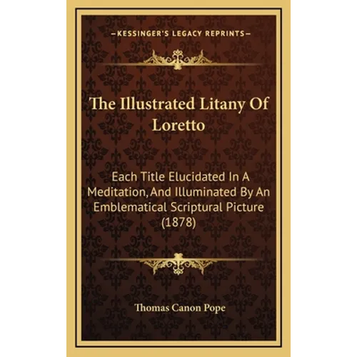 The Illustrated Litany of Loretto: Each Title Elucidated in a Meditation, and Illuminated by an Emblematical Scriptural Picture (1878) - Hardcover