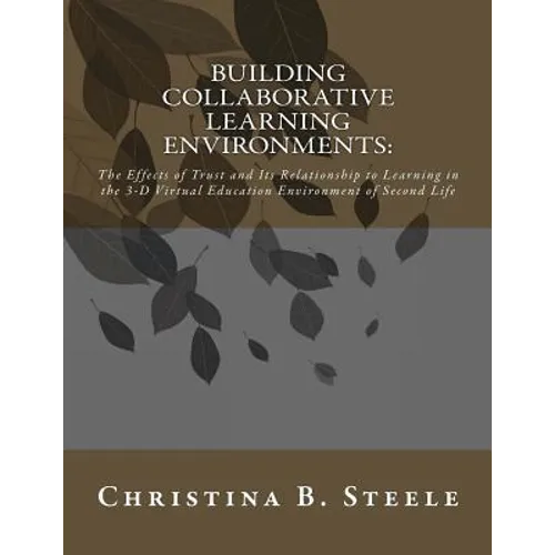 Building Collaborative Learning Environments: The Effects of Trust and Its Relationship to Learning in the 3-D Virtual Education Environment of Second - Paperback