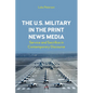 The U.S. Military in the Print News Media: Service and Sacrifice in Contemporary Discourse - Hardcover