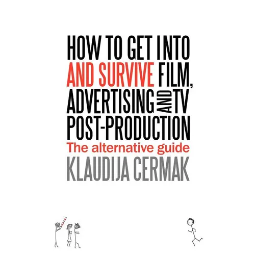 How to Get Into and Survive Film, Advertising and TV Post-Production - The Alternative Guide - Paperback