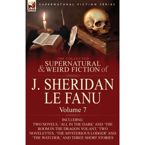The Collected Supernatural and Weird Fiction of J. Sheridan Le Fanu: Volume 7-Including Two Novels, 'All in the Dark' and 'The Room in the Dragon Vola - Paperback