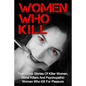 Women Who Kill: True Crime Stories Of Killer Women, Serial Killers And Psychopathic Women Who Kill For Pleasure - Paperback