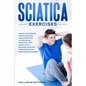 Sciatica Exercises: Simple Techniques, Stretching and Yoga Exercises to Find Relief From Back Pain and Sciatica. Ricover your Life Forever - Paperback