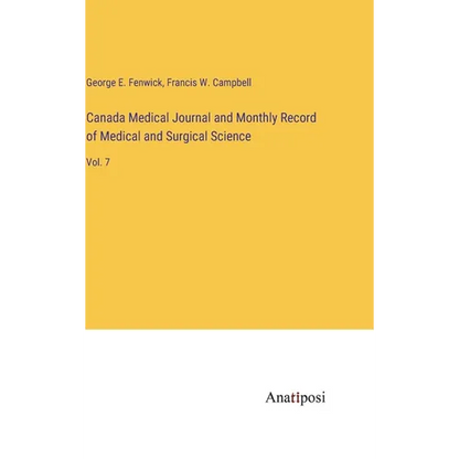 Canada Medical Journal and Monthly Record of Medical and Surgical Science: Vol. 7 - Hardcover