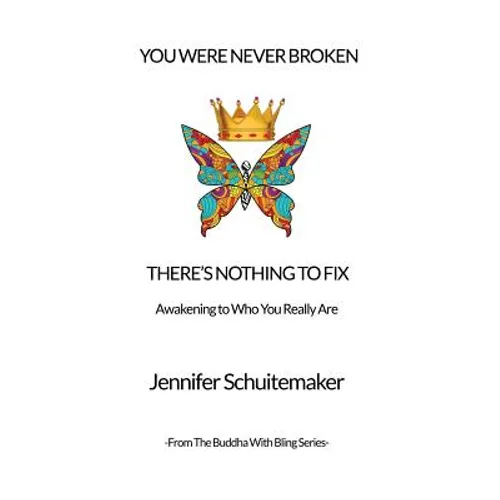 You Were Never Broken, There's Nothing to Fix.: Awakening to Who You Really Are. - Paperback