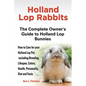 Holland Lop Rabbits The Complete Owner's Guide to Holland Lop Bunnies How to Care for your Holland Lop Pet, including Breeding, Lifespan, Colors, Heal - Paperback