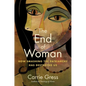 The End of Woman: How Smashing the Patriarchy Has Destroyed Us - Paperback