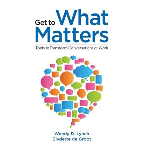 Get to What Matters: Tools to Transform Conversations at Work - Paperback