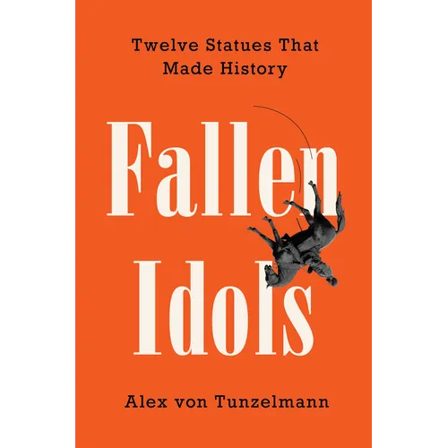 Fallen Idols: Twelve Statues That Made History - Hardcover