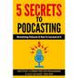 5 Secrets To Podcasting: Monetizing Podcasts & How To Succeed At It - Paperback