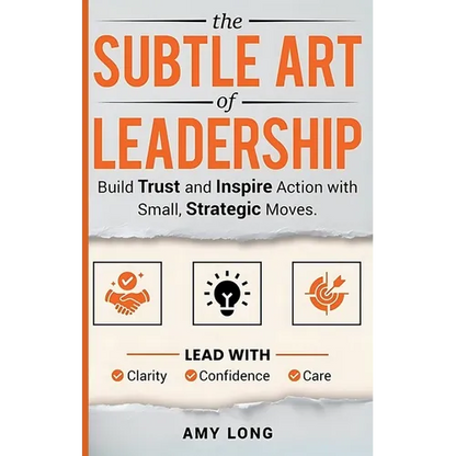 The Subtle Art of Leadership: Build Trust and Inspire Action with Small, Strategic Moves. Lead with Clarity, Confidence, and Care. - Hardcover