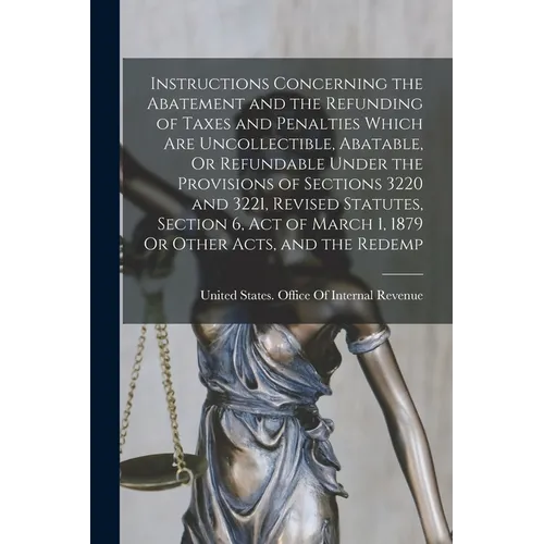 Instructions Concerning the Abatement and the Refunding of Taxes and Penalties Which Are Uncollectible, Abatable, Or Refundable Under the Provisions o - Paperback
