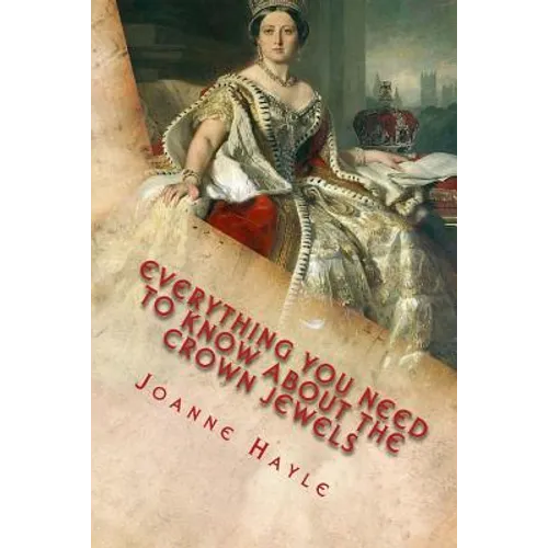 Everything You Need To Know About The Crown Jewels: Find Out All You Need Know About The Magnificent Treasures Of The Tower of London And Their Fascin - Paperback