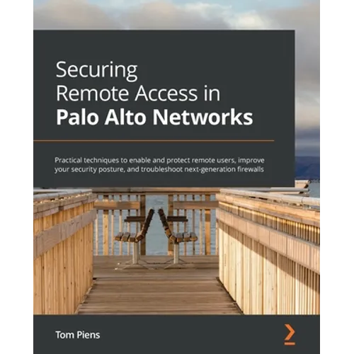 Securing Remote Access in Palo Alto Networks: Practical techniques to enable and protect remote users, improve your security posture, and troubleshoot - Paperback
