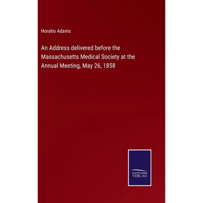 An Address delivered before the Massachusetts Medical Society at the Annual Meeting, May 26, 1858 - Hardcover