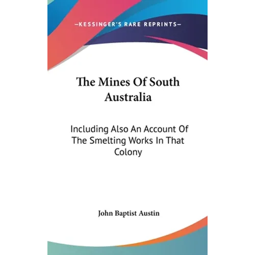 The Mines Of South Australia: Including Also An Account Of The Smelting Works In That Colony - Hardcover