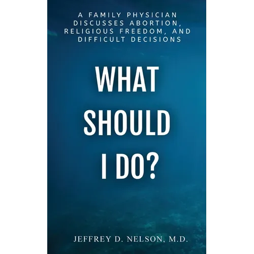 What Should I Do? A Family Physician Discusses Abortion, Religious Freedom, and Difficult Decisions - Paperback