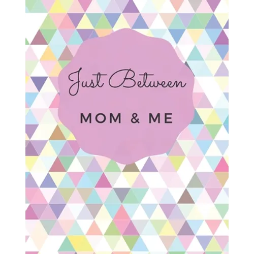 Just Between Mom & Me: A Place To Share Your Thoughts & Feelings While Getting To Know Each Other Better - Paperback