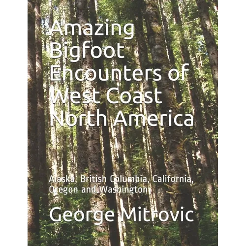 Amazing Bigfoot Encounters of West Coast North America: Alaska, British Columbia, California, Oregon and Washington - Paperback