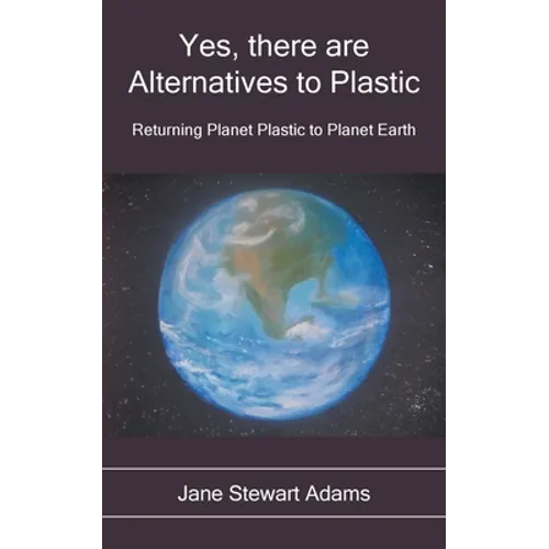 Yes, There are Alternatives to Plastic: Returning Planet Plastic to Planet Earth - Paperback