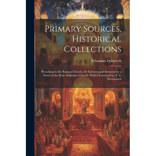 Primary Sources, Historical Collections: Preaching in the Russian Church, Or Lectures and Sermons by a Priest of the Holy Orthodox Church, With a Fore - Paperback