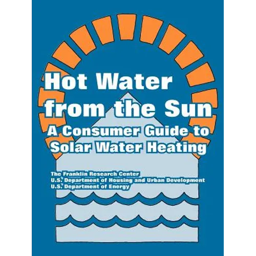 Hot Water from the Sun: A Consumer Guide to Solar Water Heating - Paperback