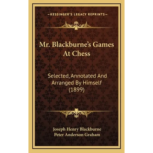 Mr. Blackburne's Games At Chess: Selected, Annotated And Arranged By Himself (1899) - Hardcover