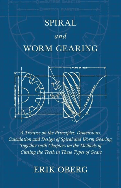 Spiral and Worm Gearing - A Treatise on the Principles, Dimensions, Calculation and Design of Spiral and Worm Gearing, Together with Chapters on the M - Paperback