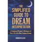 The Simplified Guide To Dream Interpretation: A Condensed Dreamer's Dictionary of Over 150 of the Most Common Dreams - Paperback