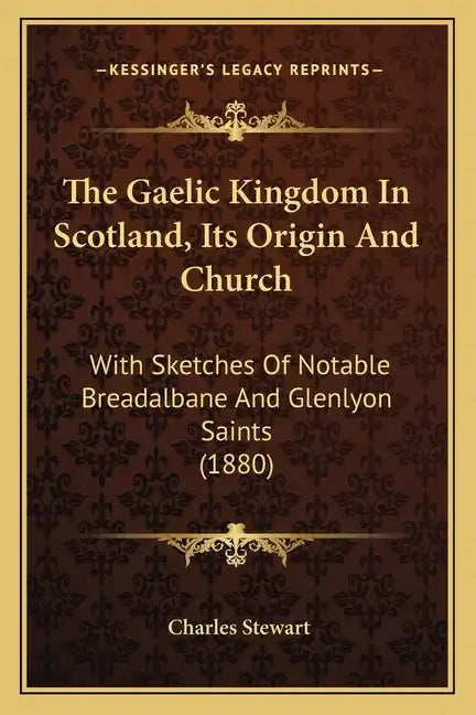 The Gaelic Kingdom In Scotland, Its Origin And Church: With Sketches Of Notable Breadalbane And Glenlyon Saints (1880) - Paperback