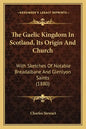 The Gaelic Kingdom In Scotland, Its Origin And Church: With Sketches Of Notable Breadalbane And Glenlyon Saints (1880) - Paperback