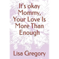 It's okay Mommy, Your Love Is More Than Enough - Paperback