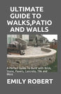 Ultimate Guide to Walks, Patio and Walls: A Perfect Guide To Build with Brick, Stone, Pavers, Concrete, Tile and More - Paperback