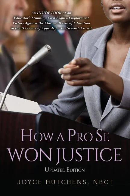 How A Pro Se Won Justice: An Inside Look at an Educator's Stunning Civil Rights-Employment Victory Against the Chicago Board of Education in the - Paperback