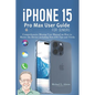 iPhone 15 Pro Max User Guide for Seniors: Comprehensive Missing User Manual on How to Master the Device including New iOS Tips and Tricks - Paperback