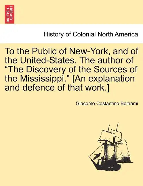 To the Public of New-York, and of the United-States. the Author of the Discovery of the Sources of the Mississippi. [An Explanation and Defence of Tha - Paperback