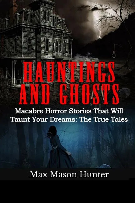 Hauntings And Ghosts: Macabre Horror Stories That Will Taunt Your Dreams: The True Tales - Paperback