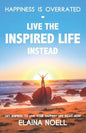 Happiness Is Overrated - Live the Inspired Life Instead: Get Inspired to Live Your Happiest Life Right Now - Paperback