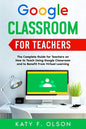 Google Classroom for Teachers: The Complete Guide for Teachers on How to Teach Using Google Classroom and to Benefit From Virtual Learning - Paperback