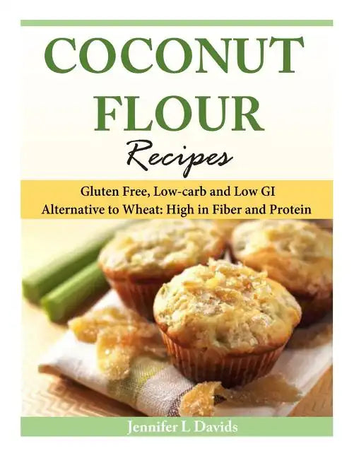 Coconut Flour Recipes: Gluten Free, Low-carb and Low GI Alternative to Wheat: High in Fiber and Protein - Paperback