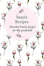 Nana's Recipes Cherished Family Recipes for My Grandchild: Recipe Books To Write In - Paperback