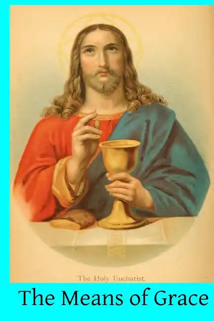 The Means of Grace: A Complete Exposition of the Seven Sacraments, Their Institution, Meaning, Requirements, Ceremonies and Efficacy; of t - Paperback