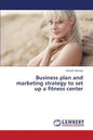 Business Plan and Marketing Strategy to Set Up a Fitness Center - Paperback